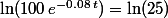 \ln(100\,e^{-0.08\,t})=\ln(25)