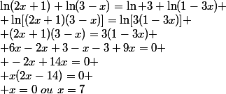 \ln(2x+1)+\ln(3-x)=\ln 3+\ln(1-3x)
 \\ \ln[(2x+1)(3-x)]=\ln[3(1-3x)]
 \\ (2x+1)(3-x)=3(1-3x)
 \\ 6x-2x+3-x-3+9x=0
 \\ -2x+14x=0
 \\ x(2x-14)=0
 \\ x=0~ou~x=7
