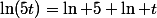 \ln(5t)=\ln 5+\ln t