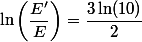 \ln\left(\dfrac{E'}{E}\right)=\dfrac{3\ln(10)}{2}