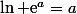 \ln \text{e}^a=a