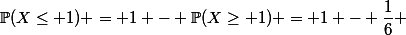 \mathbb{P}(X\leq 1) = 1 - \mathbb{P}(X\geq 1) = 1 - \dfrac{1}{6} 