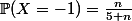 \mathbb{P}(X=-1)=\frac{n}{5+n}