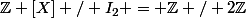 \mathbb{Z} [X] / I_2 = \mathbb{Z} / 2\mathbb{Z}