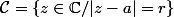 \mathcal{C}=\{z\in\mathbb{C}/|z-a|=r\}
