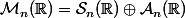 \mathcal{M}_n(\R)=\mathcal{S}_n(\R)\oplus\mathcal{A}_n(\R)