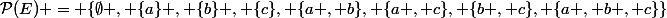 \mathcal{P}(E) = \{\emptyset , \{a\} , \{b\} , \{c\}, \{a , b\}, \{a , c\}, \{b , c\}, \{a , b , c\}\}