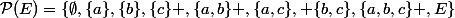 \mathcal{P}(E)=\{\emptyset,\{a\},\{b\},\{c\} ,\{a,b\} ,\{a,c\}, \{b,c\},\{a,b,c\} ,E\}
