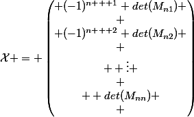 \mathcal{X} = \begin{pmatrix} (-1)^{n + 1} det(M_{n1}) \\
 \\ (-1)^{n + 2} det(M_{n2}) \\
 \\  \vdots \\
 \\  det(M_{nn})
 \\ \end{pmatrix}