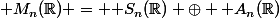 \mathcal M_n(\R) = \mathcal S_n(\R) \oplus \mathcal A_n(\R)