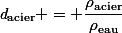\mathit{d}_{\text{acier}} = \dfrac{\mathit{\rho}_{\text{acier}}}{\mathit{\rho}_{\text{eau}}}