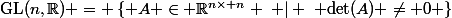 \mathrm{GL}(n,\mathbb{R}) = \left\{ A \in \mathbb{R}^{n\times n} \hspace{1mm} | \hspace{1mm} \mathrm{det}(A) \neq 0 \right\}