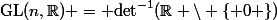\mathrm{GL}(n,\mathbb{R}) = {\mathrm{det}}^{-1}(\mathbb{R} \backslash \{ 0 \})