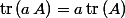 \mathrm{tr}\,(a\,A)=a\,\mathrm{tr}\,(A)