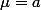\mu=a