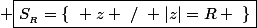 \normalsize \boxed{S_{_R}=\{~ z ~/~ |z|=R ~\}}