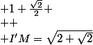 \normalsize 1+\frac{\sqrt{2}}{2}
 \\ 
 \\ I'M=\sqrt{2+\sqrt{2}}