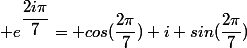 \normalsize e^{\dfrac{2i\pi}{7}}= cos(\dfrac{2\pi}{7})+i sin(\dfrac{2\pi}{7})