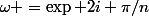 \omega =\exp 2i \pi/n