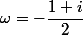 \omega=-\dfrac{1+i}{2}