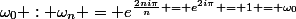 \omega_0 : \omega_n = e^{\frac{2ni\pi}{n} = e^{2i\pi} = 1 = \omega_0