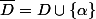 \overline{D}=D\cup\{\alpha\}