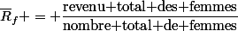 \overline{R}_f = \dfrac{\text{revenu total des femmes}}{\text{nombre total de femmes}}