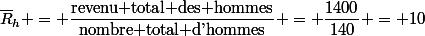 \overline{R}_h = \dfrac{\text{revenu total des hommes}}{\text{nombre total d'hommes}} = \dfrac{1400}{140} = 10