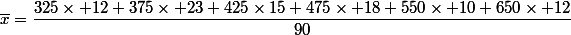 \overline{x}=\dfrac{325\times 12+375\times 23+425\times15+475\times 18+550\times 10+650\times 12}{90}
