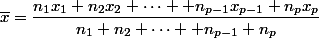 \overline{x}=\dfrac{n_1x_1+n_2x_2+\dots +n_{p-1}x_{p-1}+n_px_p}{n_1+n_2+\dots +n_{p-1}+n_p}