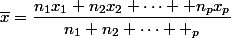 \overline{x}=\dfrac{n_1x_1+n_2x_2+\dots +n_px_p}{n_1+n_2+\dots +\n_p}