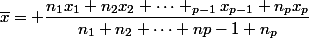 \overline{x}= \dfrac{n_1x_1+n_2x_2+\dots+\n_{p-1}x_{p-1}+n_px_p}{n_1+n_2+\dots+n{p-1}+n_p}