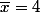 \overline{x}=4