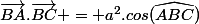 \overrightarrow{BA}.\overrightarrow{BC} = a^2.cos(\widehat{ABC})\\