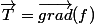 \overrightarrow{T}=\overrightarrow{grad}(f)