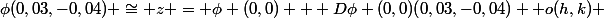 \phi(0,03,-0,04) \cong z = \phi (0,0) + D\phi (0,0)(0,03,-0,04) +o(h,k) 