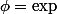 \phi=\exp