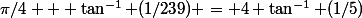 \pi/4 + \tan^{-1} (1/239) = 4 \tan^{-1} (1/5)