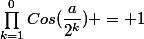 \prod^{0}_{k=1}Cos(\dfrac{a}{2^k}) = 1