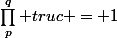 \prod_p^q truc = 1