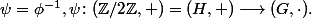 \psi=\phi^{-1},\ \ \psi\colon(\mathbb{Z}/2\mathbb{Z},+)=(H,+)\longrightarrow(G,\cdot).