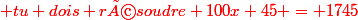 \red tu dois résoudre 100x+45 = 1745