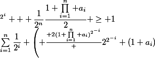 \sum_{i=1}^n\dfrac{1}{2^i} \left( \frac{ 2(1+\prod_{i=1}^n a_i)^{2^{-i}}} {2^{2^{-i}} (1+a_i)}&nbsp;&nbsp;\right)^{2^i} + \dfrac{1}{2^n}\dfrac{1+\prod_{i=1}^n a_i}{2} \geq 1
