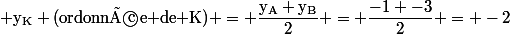 \rm y_K \text{(ordonnée de K)} = \dfrac{y_A+y_B}{2} = \dfrac{-1+-3}{2} = -2