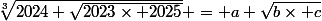 \root{3}\of{2024+\sqrt{2023\times 2025}} = a+\sqrt{b\times c}