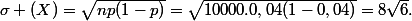 \sigma (X)=\sqrt{np(1-p)}=\sqrt{10000.0,04(1-0,04)}=8\sqrt{6}.