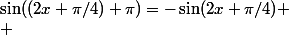 \sin((2x+\pi/4)+\pi)=-\sin(2x+\pi/4)
 \\ 