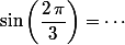 \sin\left(\dfrac{2\,\pi}{3}\right)=\cdots
