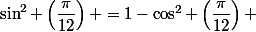 \sin^2 \left(\dfrac{\pi}{12}\right) =1-\cos^2 \left(\dfrac{\pi}{12}\right) 