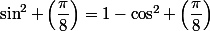 \sin^2 \left(\dfrac{\pi}{8}\right)=1-\cos^2 \left(\dfrac{\pi}{8}\right)